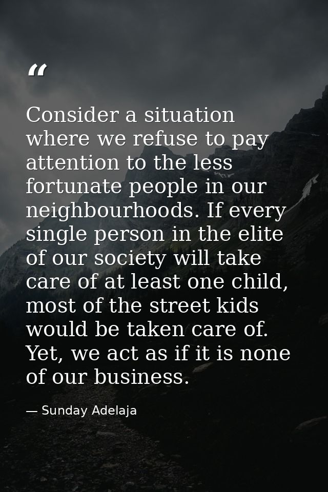 Consider a situation where we refuse to pay attention to the less fortunate people in our neighbourhoods. If every singl — Sunday Adelaja