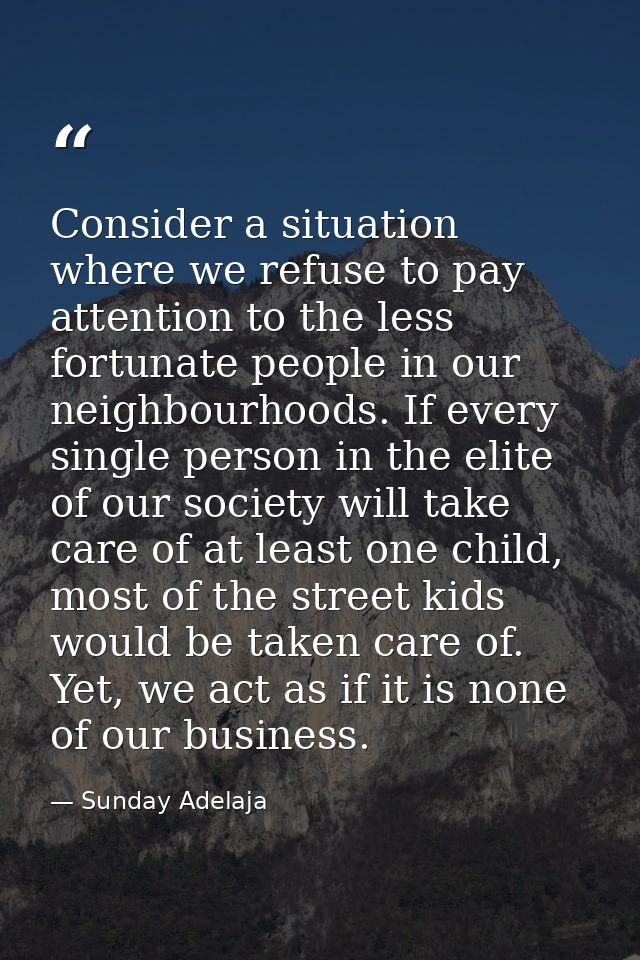 Consider a situation where we refuse to pay attention to the less fortunate people in our neighbourhoods. If every singl — Sunday Adelaja