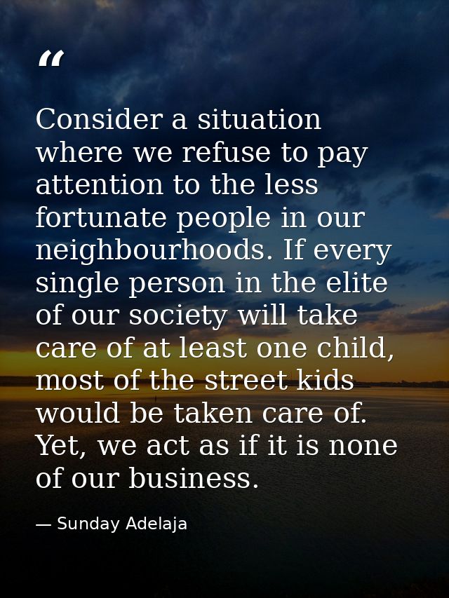 Consider a situation where we refuse to pay attention to the less fortunate people in our neighbourhoods. If every singl — Sunday Adelaja