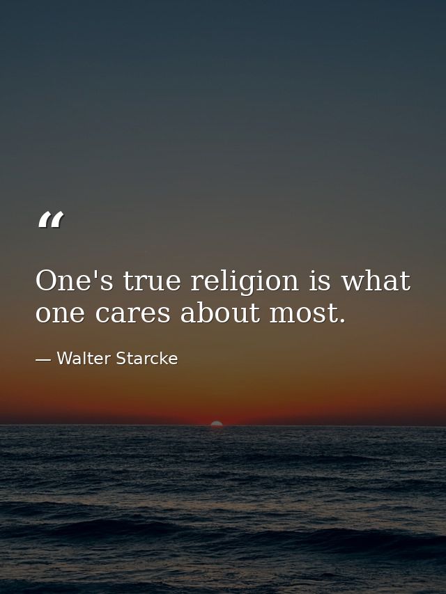 One's true religion is what one cares about most. — Walter Starcke