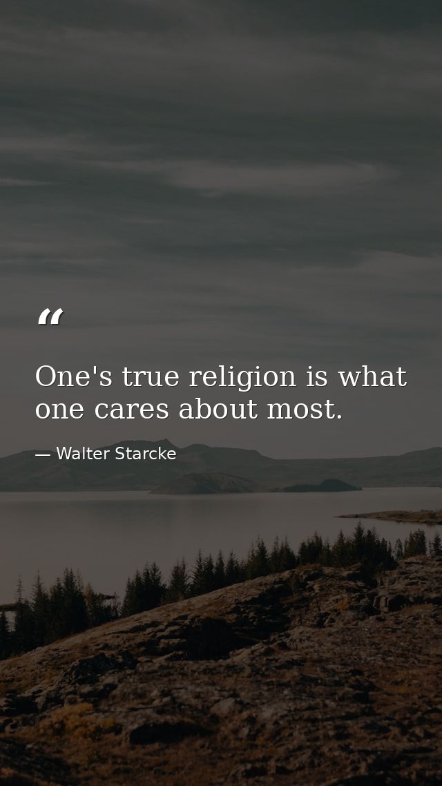 One's true religion is what one cares about most. — Walter Starcke