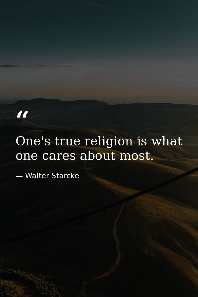 One's true religion is what one cares about most. — Walter Starcke