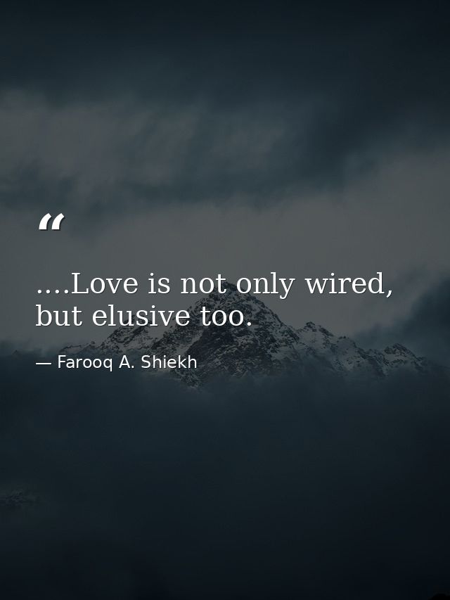 ....Love is not only wired, but elusive too. — Farooq A. Shiekh