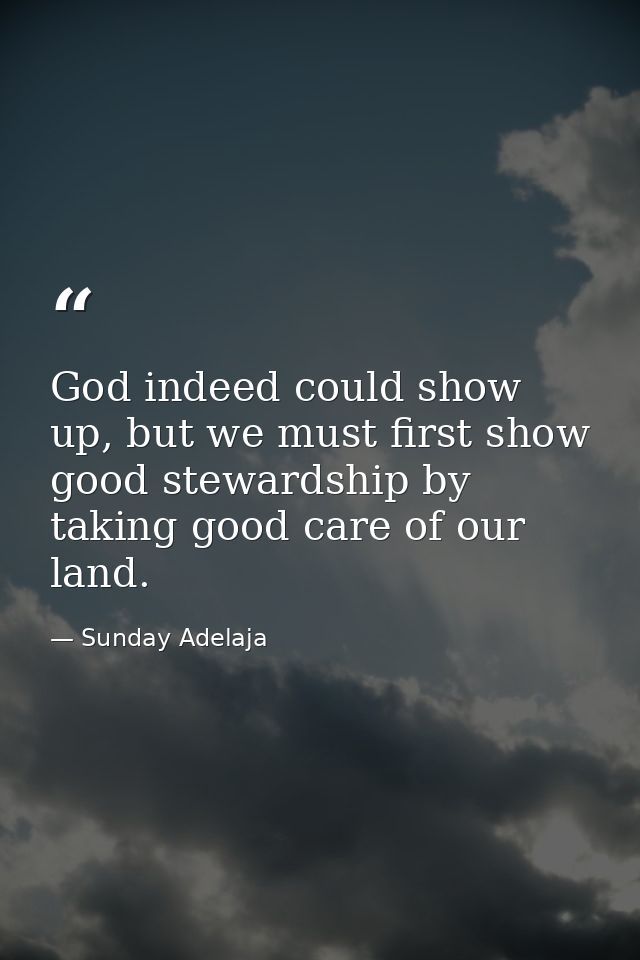 God indeed could show up, but we must first show good stewardship by taking good care of our land. — Sunday Adelaja