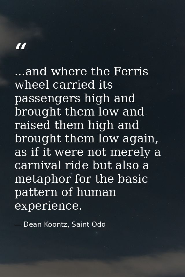 ...and where the Ferris wheel carried its passengers high and brought them low and raised them high and brought them low — Dean Koontz, Saint Odd