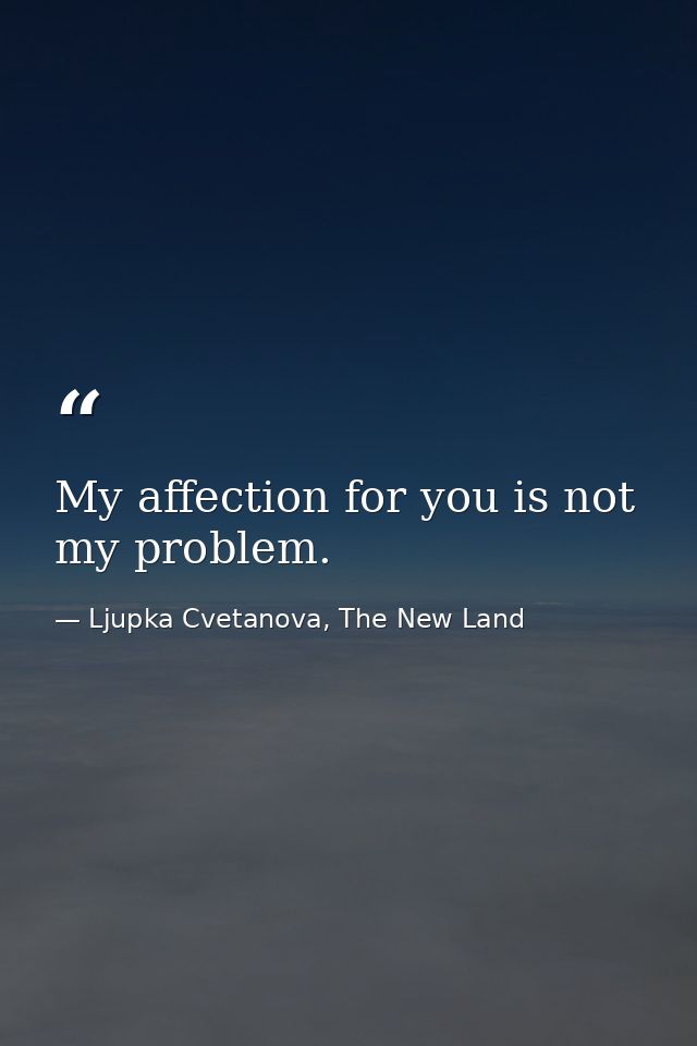 My affection for you is not my problem. — Ljupka Cvetanova, The New Land