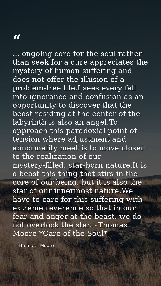 ... ongoing care for the soul rather than seek for a cure appreciates the mystery of human suffering and does not offer  — Thomas   Moore