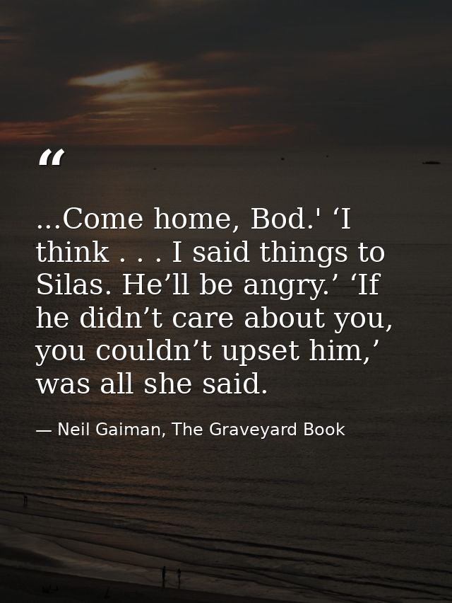 ...Come home, Bod.' ‘I think . . . I said things to Silas. He’ll be angry.’ ‘If he didn’t care about you, you couldn’t u — Neil Gaiman, The Graveyard Book