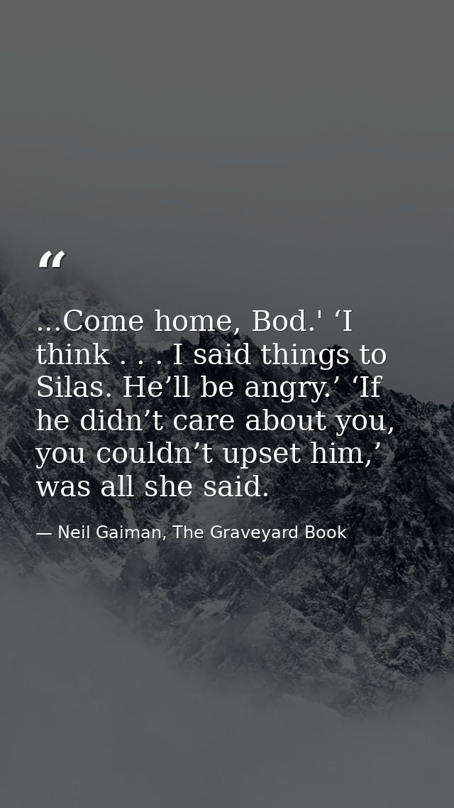 ...Come home, Bod.' ‘I think . . . I said things to Silas. He’ll be angry.’ ‘If he didn’t care about you, you couldn’t u — Neil Gaiman, The Graveyard Book