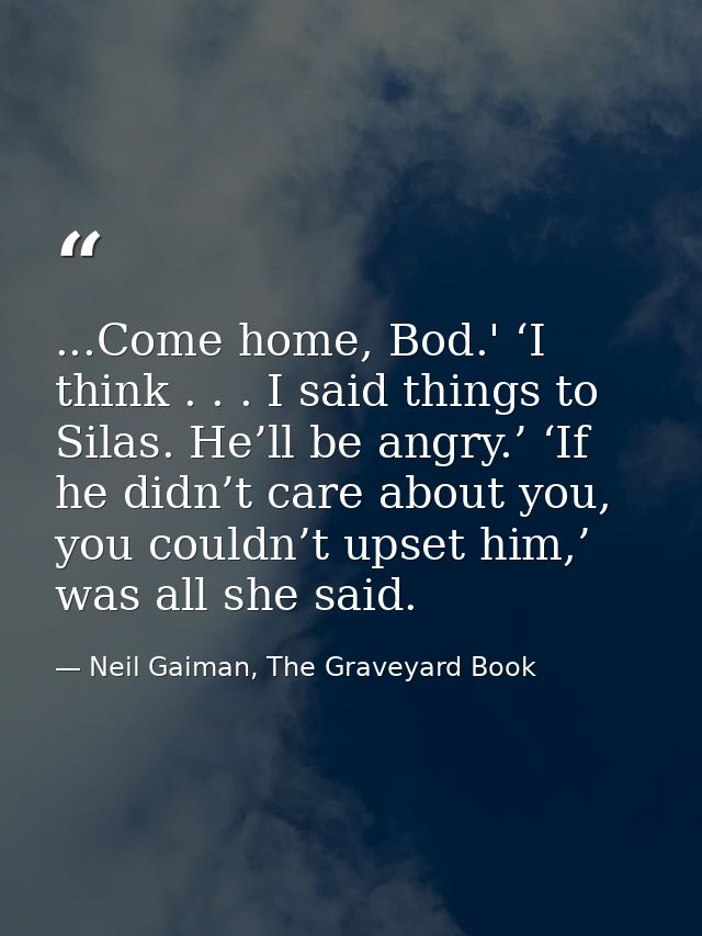...Come home, Bod.' ‘I think . . . I said things to Silas. He’ll be angry.’ ‘If he didn’t care about you, you couldn’t u — Neil Gaiman, The Graveyard Book
