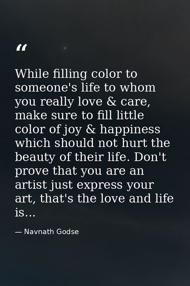 While filling color to someone's life to whom you really love & care, make sure to fill little color of joy & happiness  — Navnath Godse
