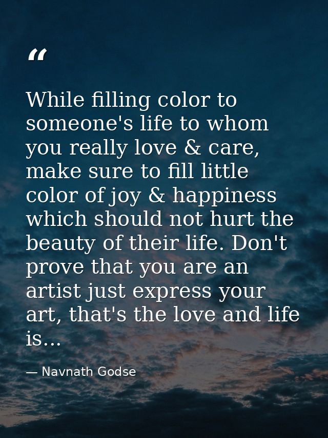 While filling color to someone's life to whom you really love & care, make sure to fill little color of joy & happiness  — Navnath Godse