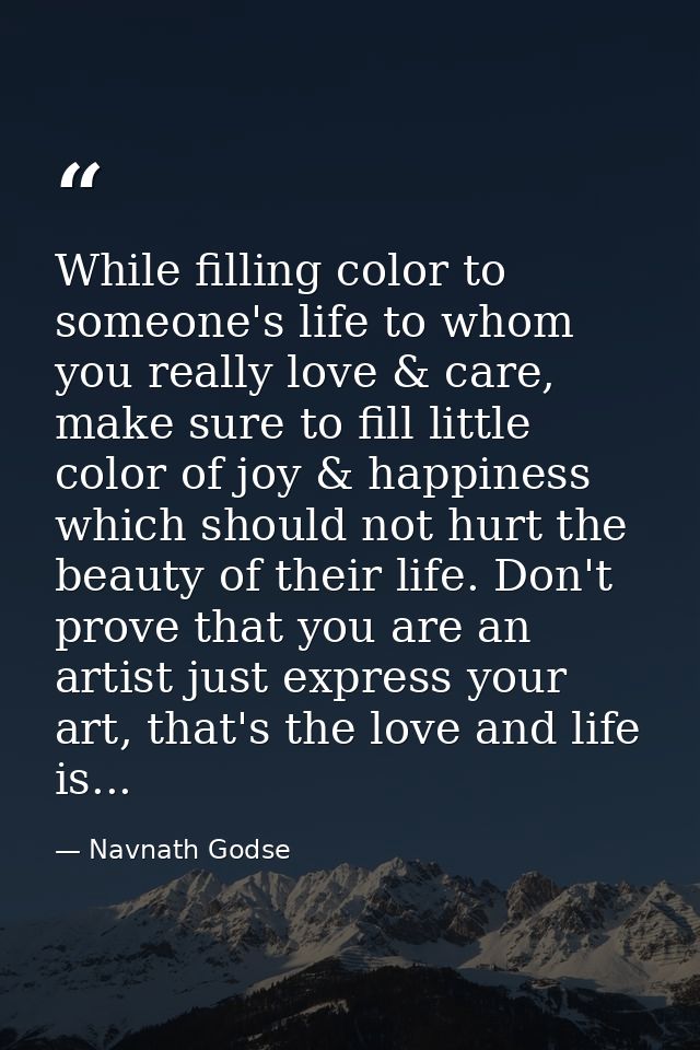 While filling color to someone's life to whom you really love & care, make sure to fill little color of joy & happiness  — Navnath Godse