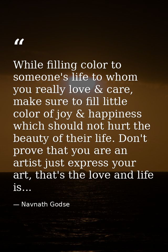 While filling color to someone's life to whom you really love & care, make sure to fill little color of joy & happiness  — Navnath Godse