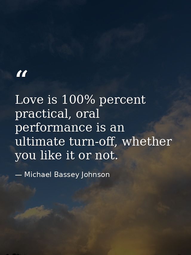 Love is 100% percent practical, oral performance is an ultimate turn-off, whether you like it or not. — Michael Bassey Johnson