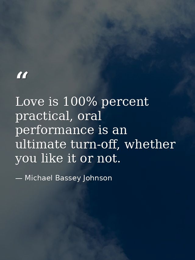 Love is 100% percent practical, oral performance is an ultimate turn-off, whether you like it or not. — Michael Bassey Johnson