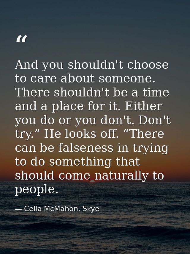 And you shouldn't choose to care about someone. There shouldn't be a time and a place for it. Either you do or you don't — Celia McMahon, Skye
