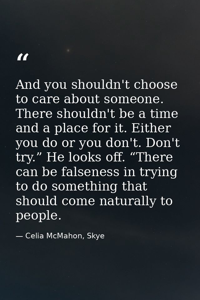And you shouldn't choose to care about someone. There shouldn't be a time and a place for it. Either you do or you don't — Celia McMahon, Skye