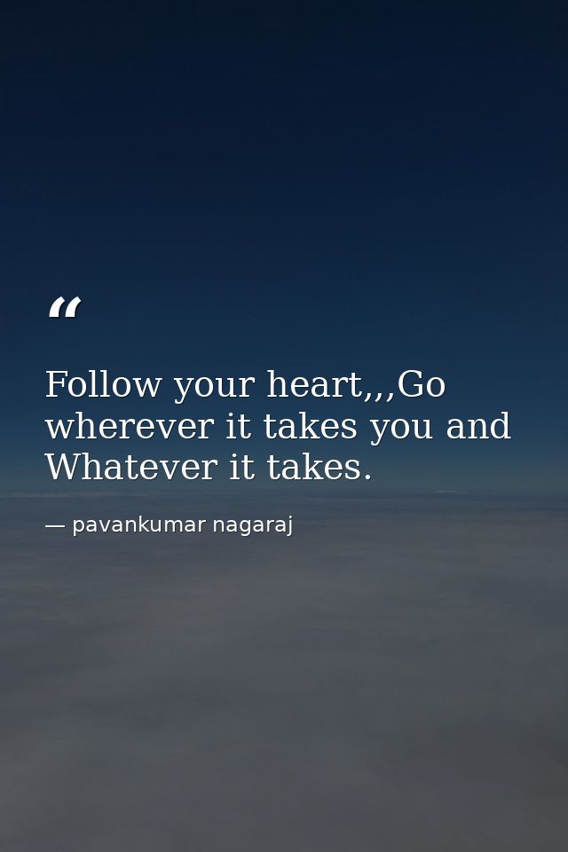 Follow your heart,,,Go wherever it takes you and Whatever it takes. — pavankumar nagaraj