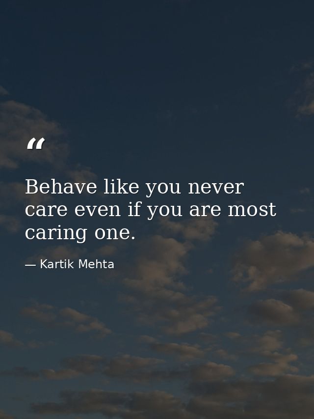 Behave like you never care even if you are most caring one. — Kartik Mehta