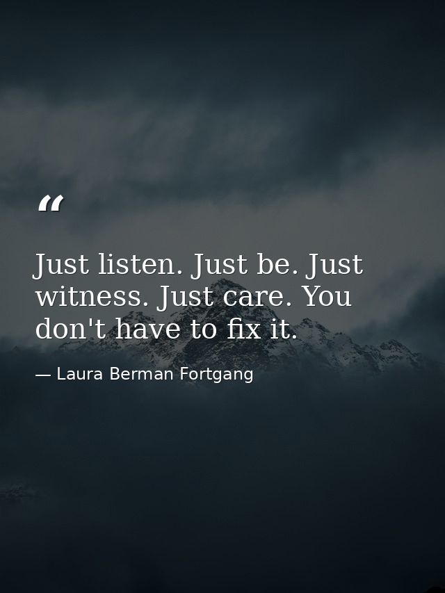 Just listen. Just be. Just witness. Just care. You don't have to fix it. — Laura Berman Fortgang