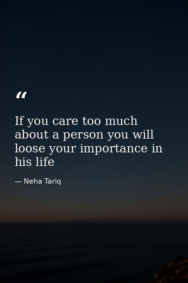 If you care too much about a person you will loose your importance in his life — Neha Tariq