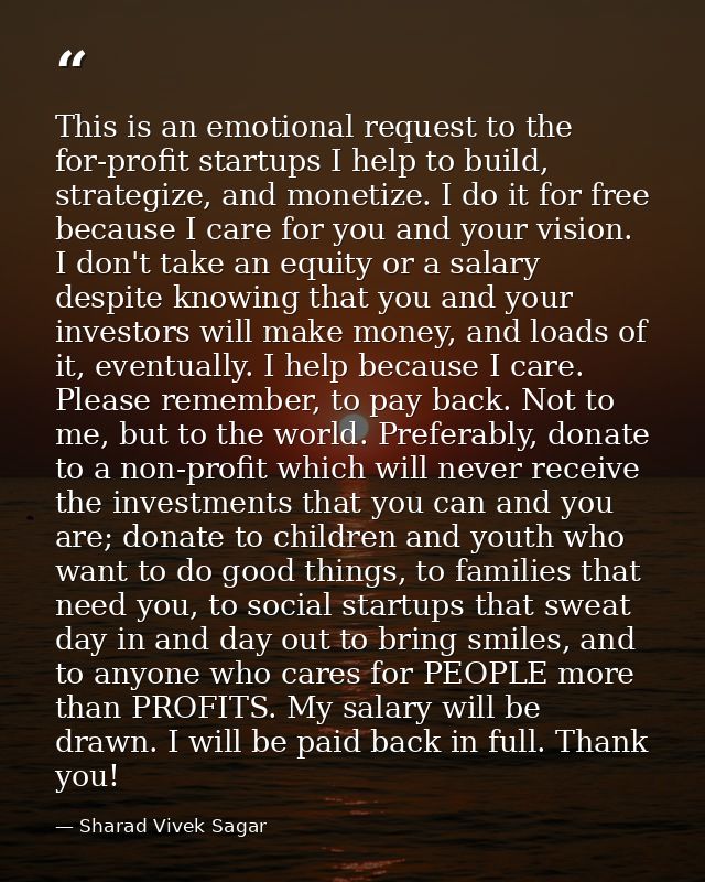 This is an emotional request to the for-profit startups I help to build, strategize, and monetize. I do it for free beca — Sharad Vivek Sagar