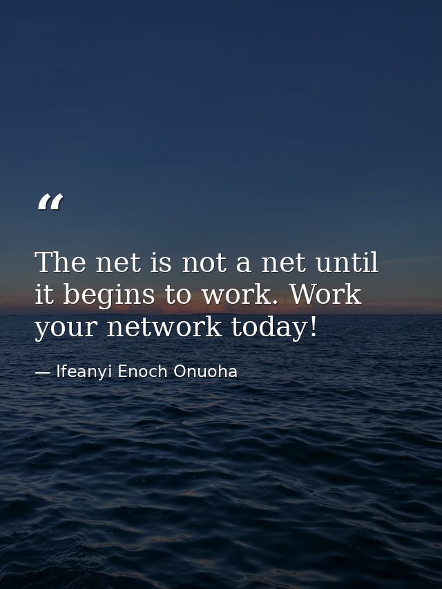 The net is not a net until it begins to work. Work your network today! — Ifeanyi Enoch Onuoha