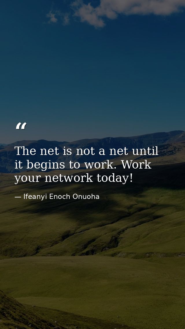 The net is not a net until it begins to work. Work your network today! — Ifeanyi Enoch Onuoha