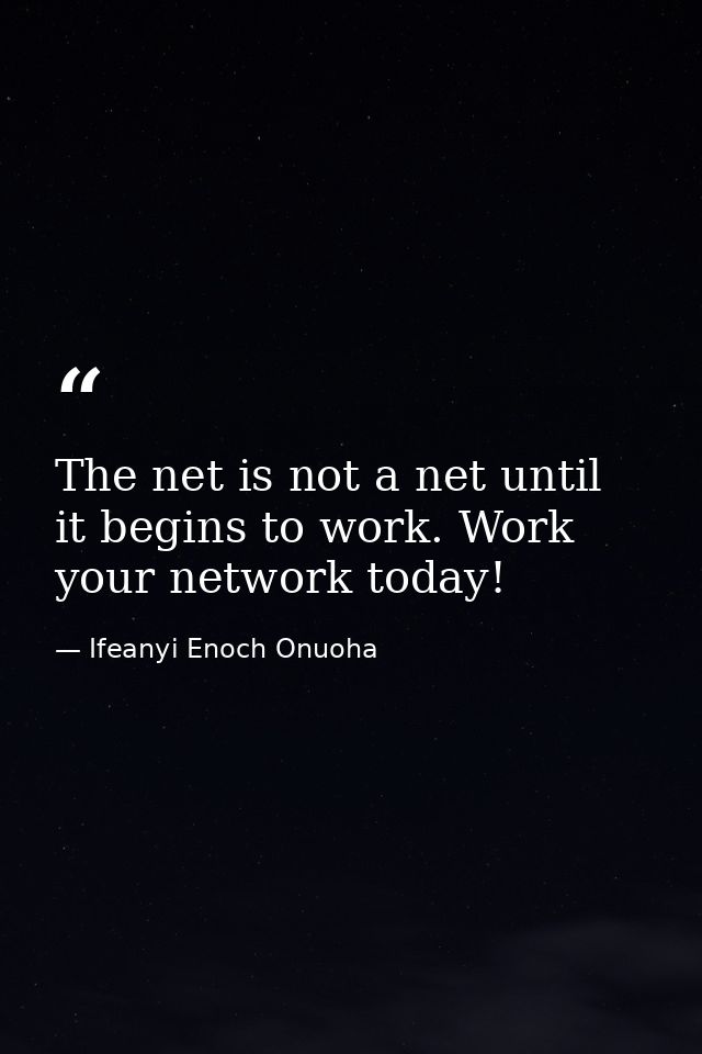 The net is not a net until it begins to work. Work your network today! — Ifeanyi Enoch Onuoha