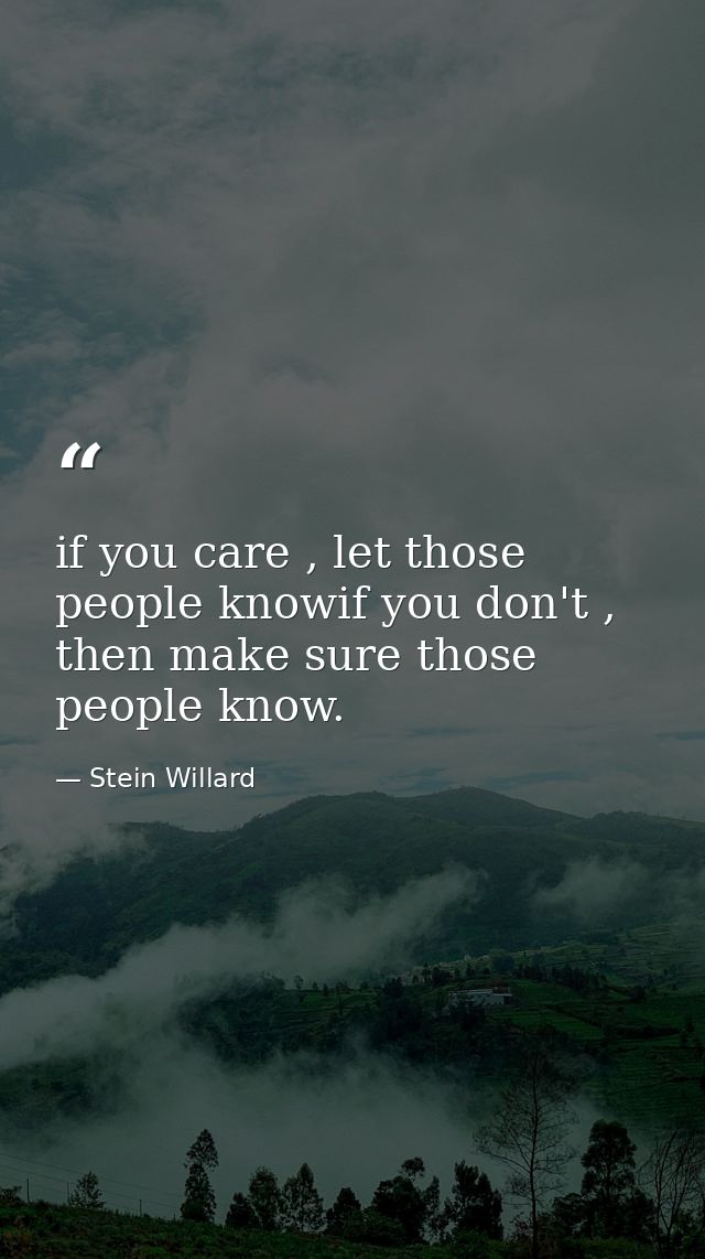 if you care , let those people knowif you don't , then make sure those people know. — Stein Willard