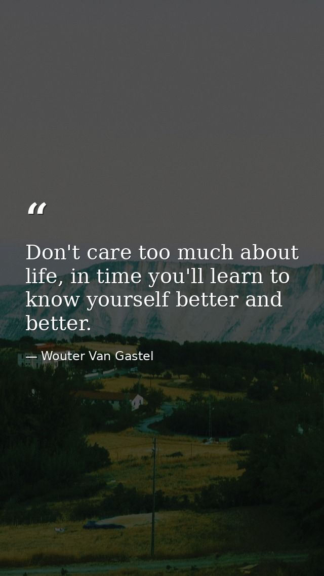 Don't care too much about life, in time you'll learn to know yourself better and better. — Wouter Van Gastel