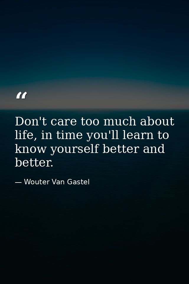 Don't care too much about life, in time you'll learn to know yourself better and better. — Wouter Van Gastel