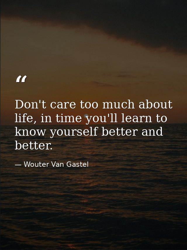 Don't care too much about life, in time you'll learn to know yourself better and better. — Wouter Van Gastel