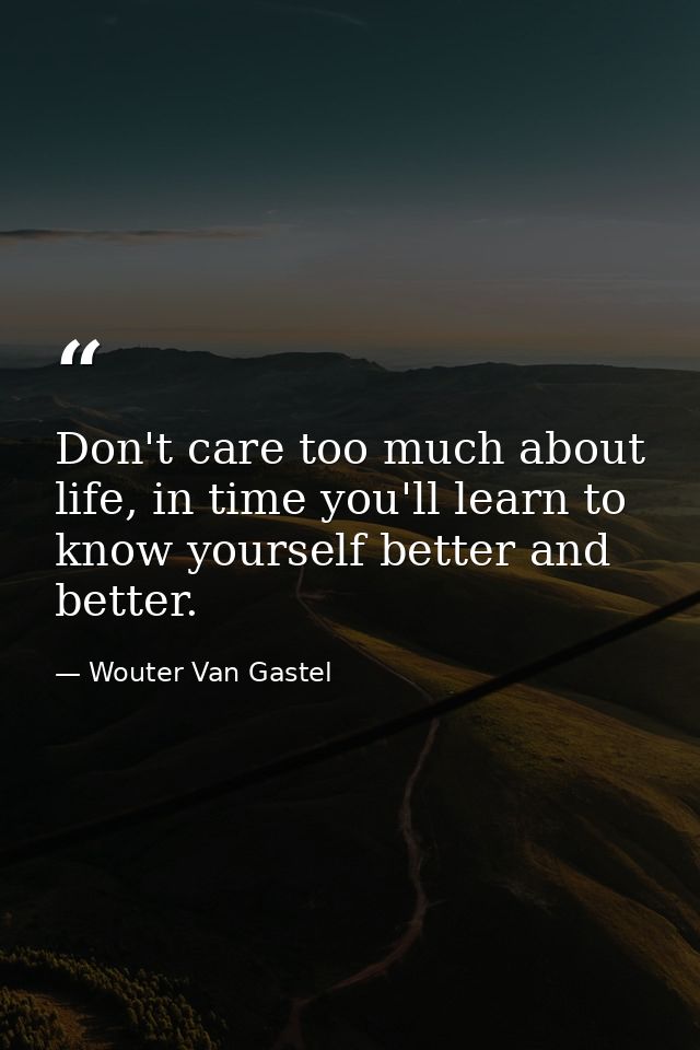 Don't care too much about life, in time you'll learn to know yourself better and better. — Wouter Van Gastel