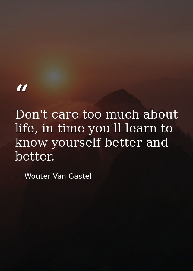 Don't care too much about life, in time you'll learn to know yourself better and better. — Wouter Van Gastel