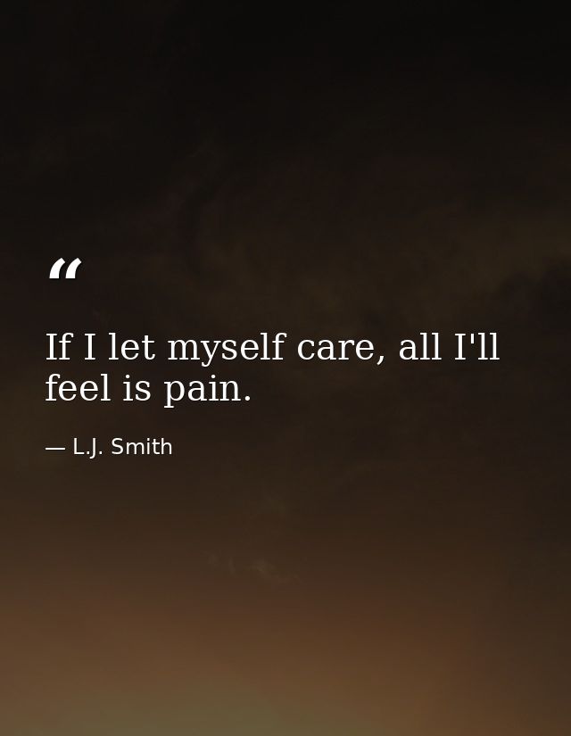 If I let myself care, all I'll feel is pain. — L.J. Smith