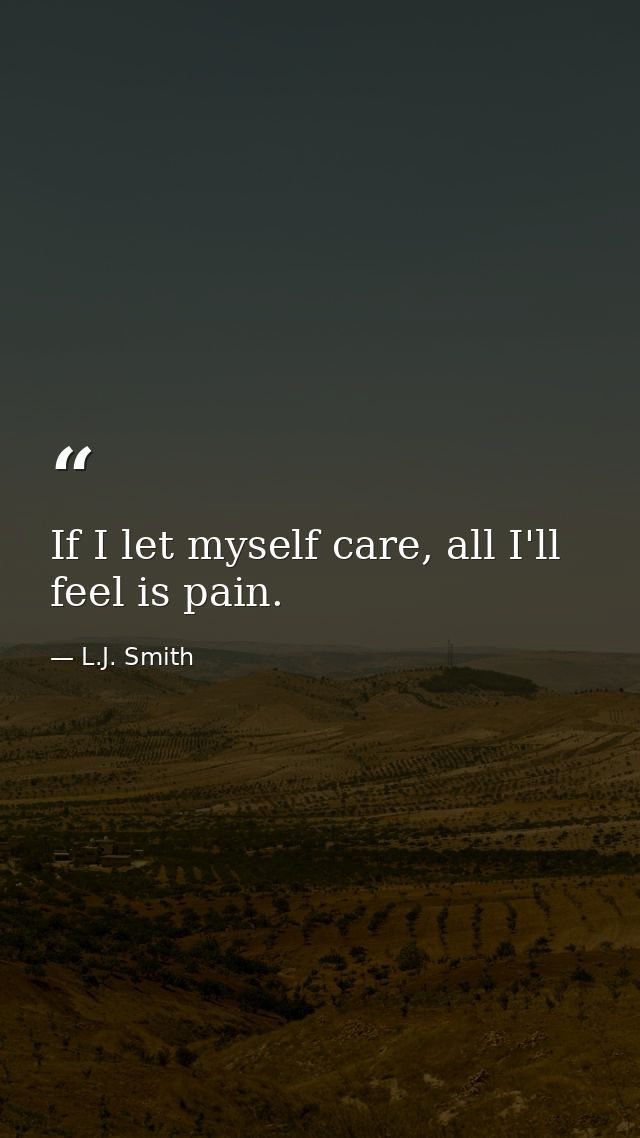 If I let myself care, all I'll feel is pain. — L.J. Smith