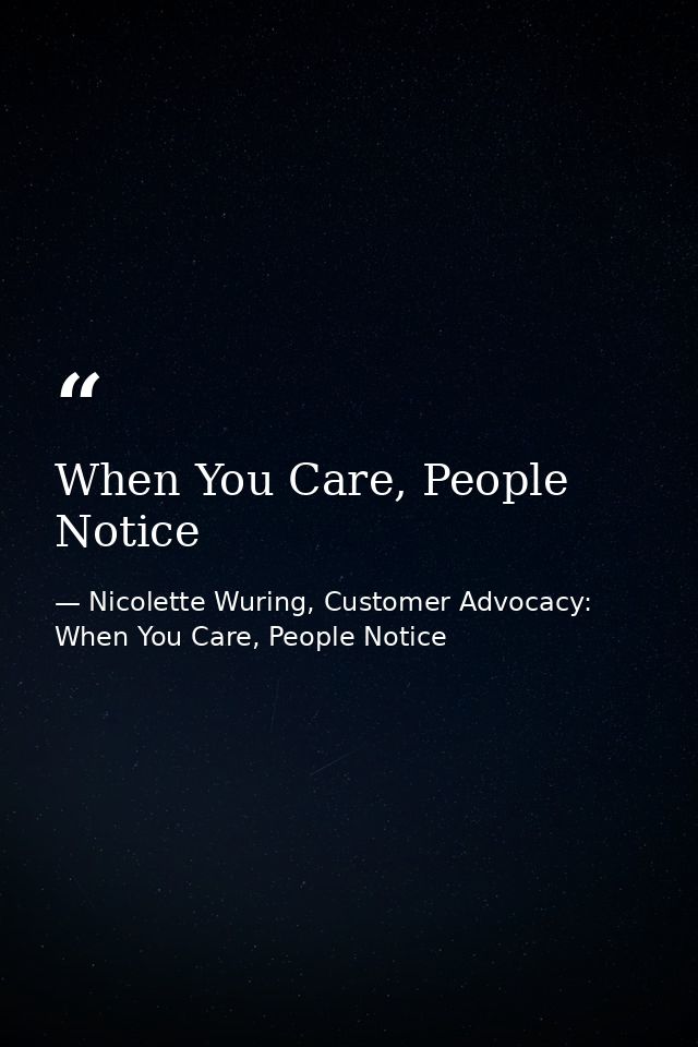 When You Care, People Notice — Nicolette Wuring, Customer Advocacy: When You Care, People Notice