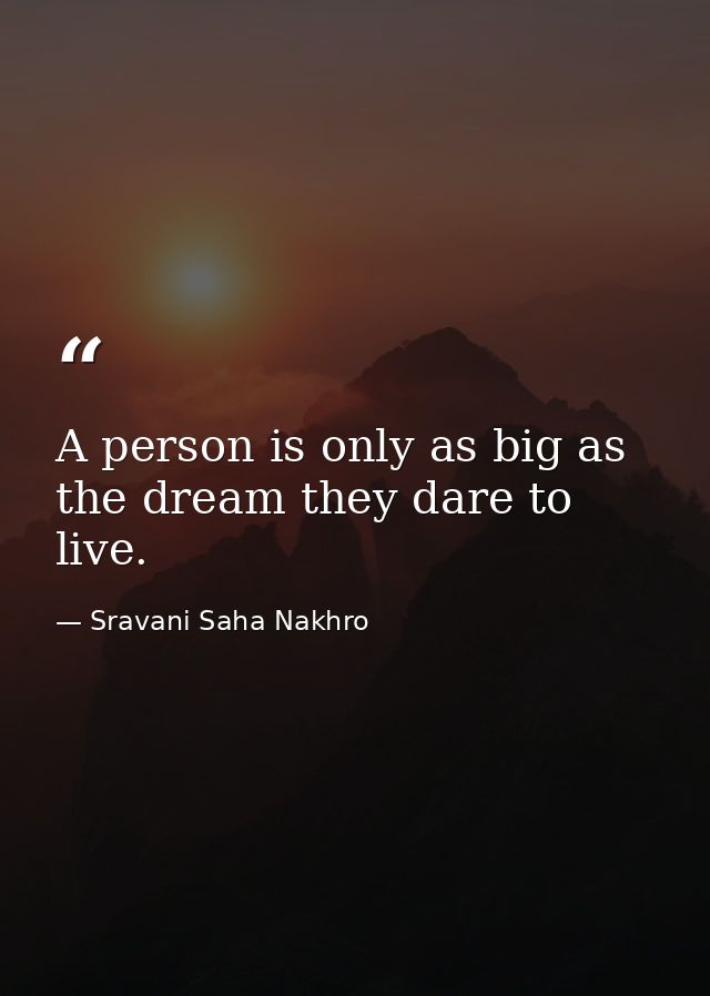 A person is only as big as the dream they dare to live. — Sravani Saha Nakhro