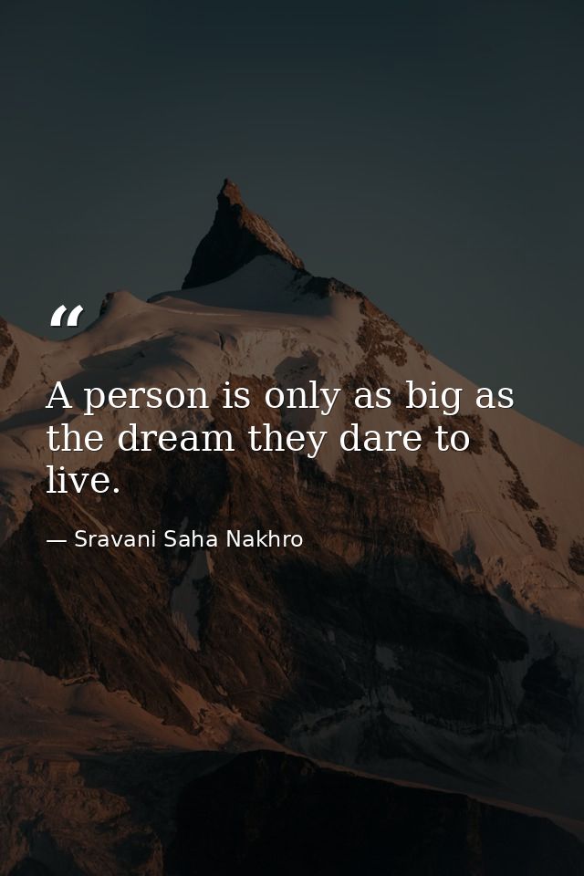 A person is only as big as the dream they dare to live. — Sravani Saha Nakhro