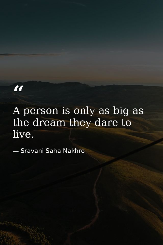 A person is only as big as the dream they dare to live. — Sravani Saha Nakhro