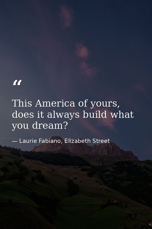 This America of yours, does it always build what you dream? — Laurie Fabiano, Elizabeth Street