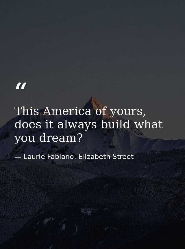 This America of yours, does it always build what you dream? — Laurie Fabiano, Elizabeth Street