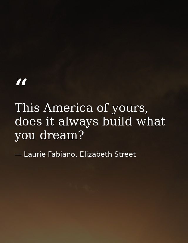 This America of yours, does it always build what you dream? — Laurie Fabiano, Elizabeth Street
