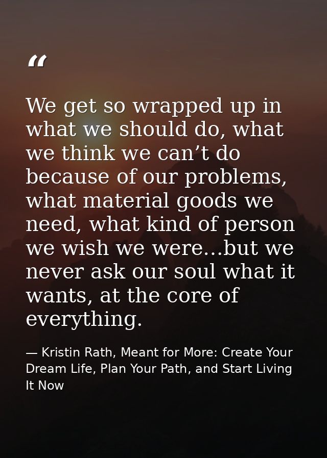We get so wrapped up in what we should do, what we think we can’t do because of our problems, what material goods we nee — Kristin Rath, Meant for More: Create Your Dream Life, Plan Your Path, and Start Living It Now