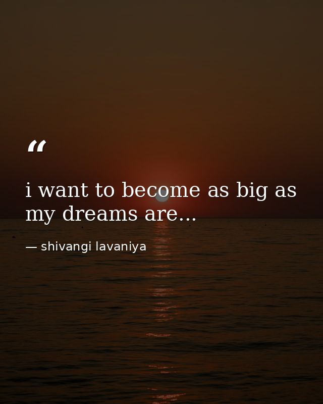 i want to become as big as my dreams are... — shivangi lavaniya
