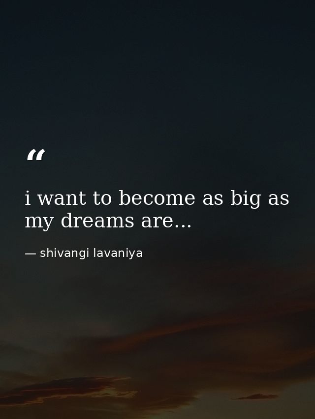 i want to become as big as my dreams are... — shivangi lavaniya