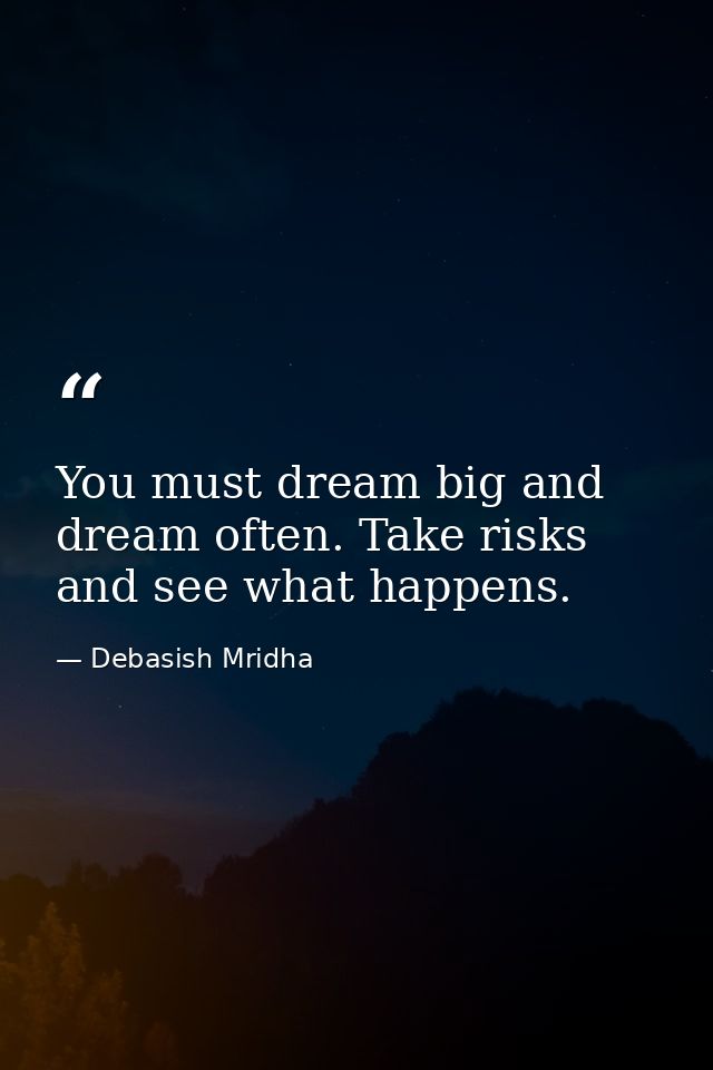 You must dream big and dream often. Take risks and see what happens. — Debasish Mridha