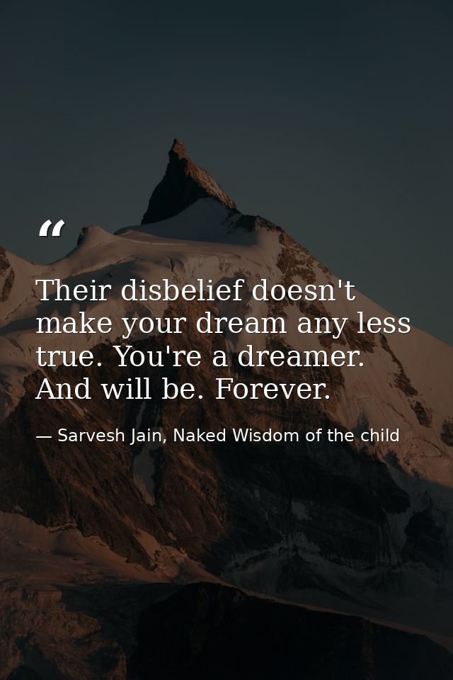 Their disbelief doesn't make your dream any less true. You're a dreamer. And will be. Forever. — Sarvesh Jain, Naked Wisdom of the child